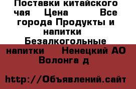 Поставки китайского чая  › Цена ­ 288 - Все города Продукты и напитки » Безалкогольные напитки   . Ненецкий АО,Волонга д.